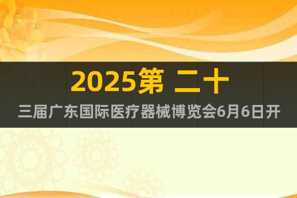 2025第 二十三屆廣東國際醫(yī)療器械博覽會6月6日開展