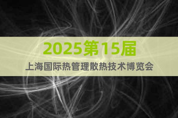 2025第15屆上海國際熱管理散熱技術(shù)博覽會