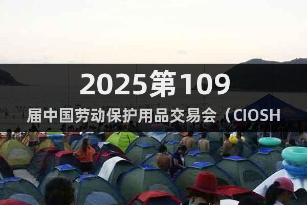 2025第109屆中國勞動保護(hù)用品交易會（CIOSH）