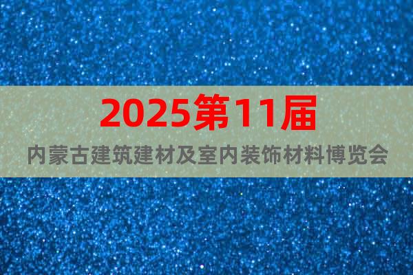 2025第11屆內蒙古建筑建材及室內裝飾材料博覽會
