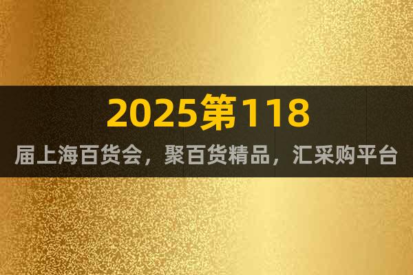 2025第118屆上海百貨會，聚百貨精品，匯采購平臺!