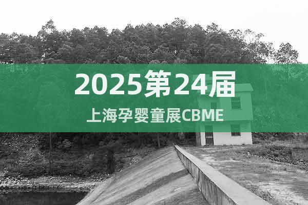 2025第24屆上海孕嬰童展CBME