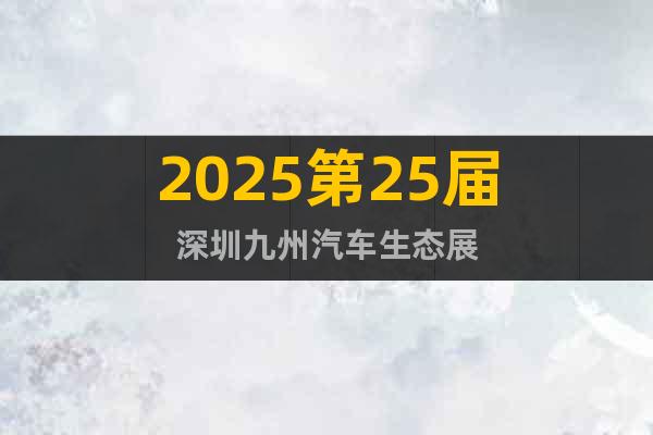 深圳九州展2025年深圳九州汽車生態博覽會