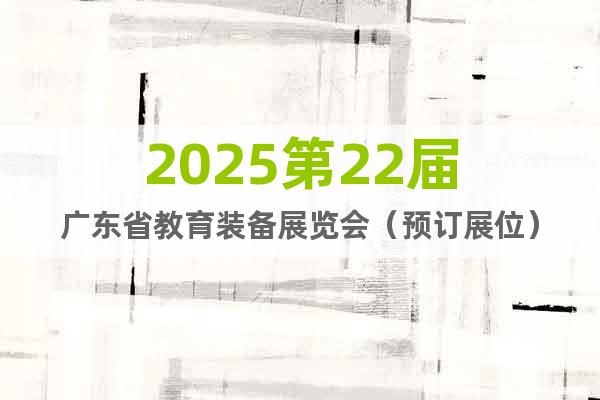 2025第22屆廣東省教育裝備展覽會(huì)（預(yù)訂展位）