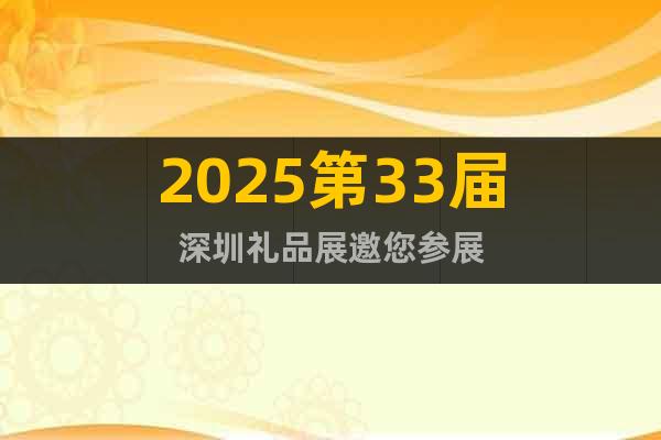 2025第33屆深圳禮品展邀您參展