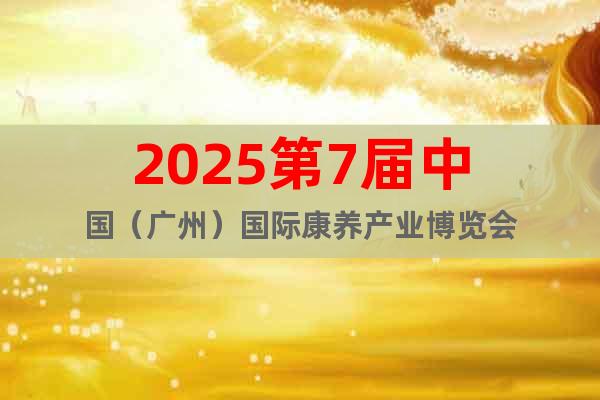 2025第7屆中國（廣州）國際康養產業博覽會