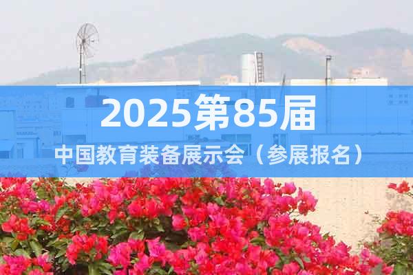 2025第85屆中國(guó)教育裝備展示會(huì)（參展報(bào)名）