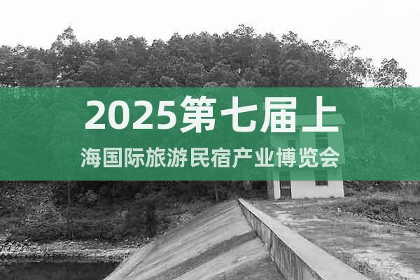 2025第七屆上海國際旅游民宿產(chǎn)業(yè)博覽會
