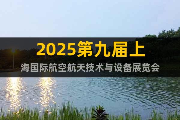 2025第九屆上海國(guó)際航空航天技術(shù)與設(shè)備展覽會(huì)