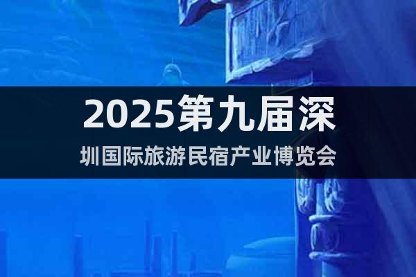 2025第九屆深圳國(guó)際旅游民宿產(chǎn)業(yè)博覽會(huì)