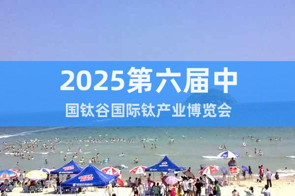 2025第六屆中國鈦谷國際鈦產業博覽會