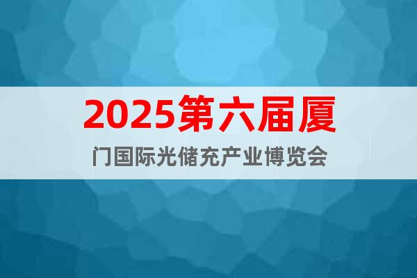 2025第六屆廈門國際光儲充產業博覽會