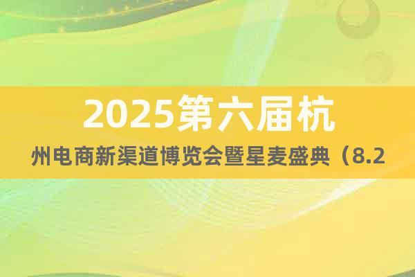 2025第六屆杭州電商新渠道博覽會暨星麥盛典（8.27-29