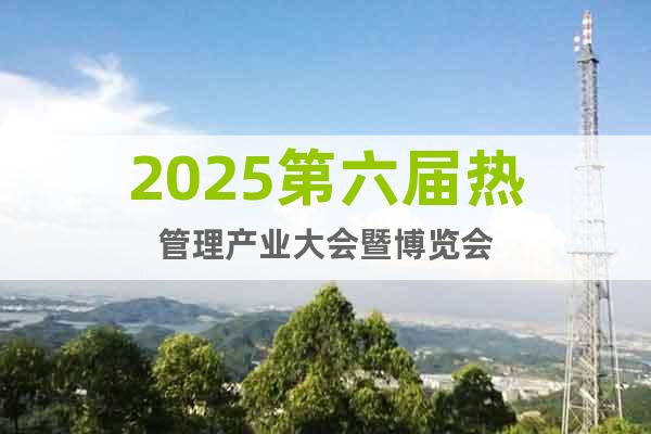 2025第六屆熱管理產(chǎn)業(yè)大會(huì)暨博覽會(huì)