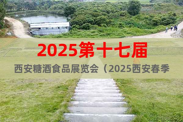 2025第十七屆西安糖酒食品展覽會（2025西安春季糖酒會）