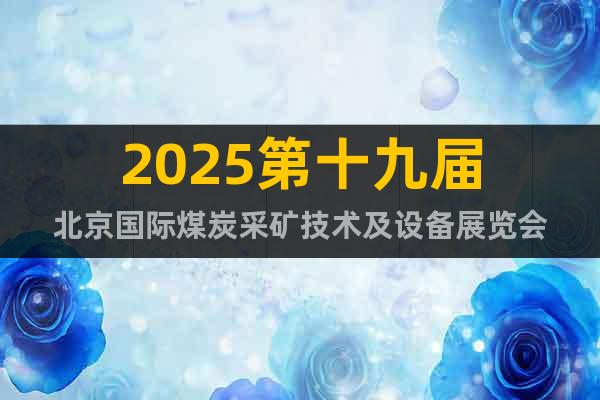 2025第十九屆北京國(guó)際煤炭采礦技術(shù)及設(shè)備展覽會(huì)