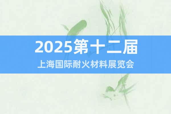 2025第十二屆上海國(guó)際耐火材料展覽會(huì)