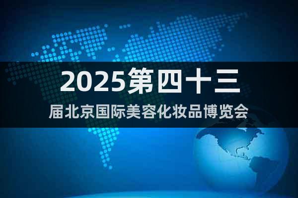2025第四十三屆北京國際美容化妝品博覽會