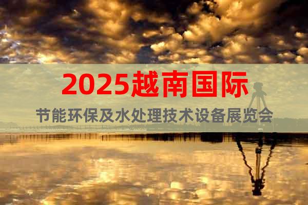 2025越南國際節(jié)能環(huán)保及水處理技術(shù)設(shè)備展覽會
