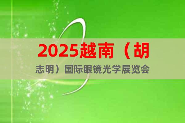 2025越南（胡志明）國際眼鏡光學(xué)展覽會