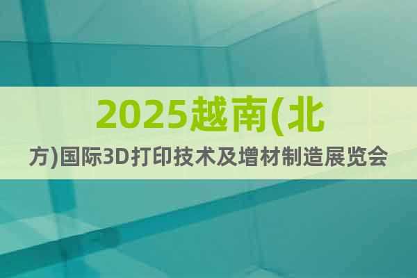 2025越南(北方)國際3D打印技術(shù)及增材制造展覽會