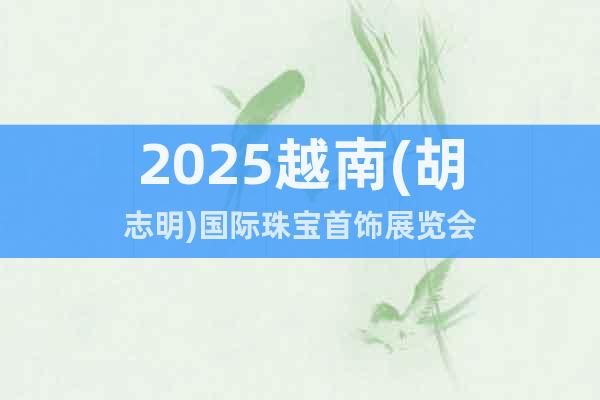 2025越南(胡志明)國際珠寶首飾展覽會