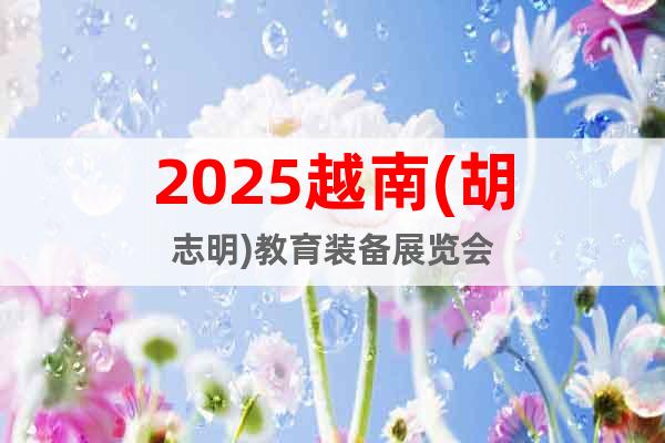 2025越南(胡志明)教育装备展览会