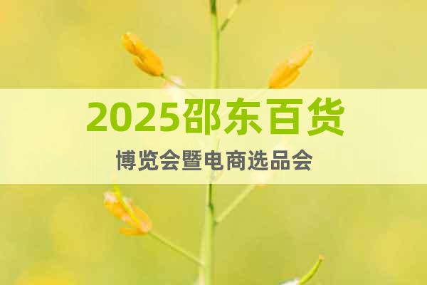 2025邵東百貨博覽會(huì)暨電商選品會(huì)