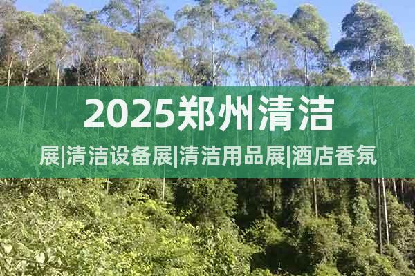 2025鄭州清潔展|清潔設(shè)備展|清潔用品展|酒店香氛展|紙展
