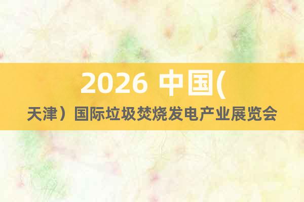 2026 中國(天津）國際垃圾焚燒發(fā)電產(chǎn)業(yè)展覽會(huì)