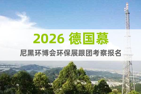 2026 德國(guó)慕尼黑環(huán)博會(huì)環(huán)保展跟團(tuán)考察報(bào)名
