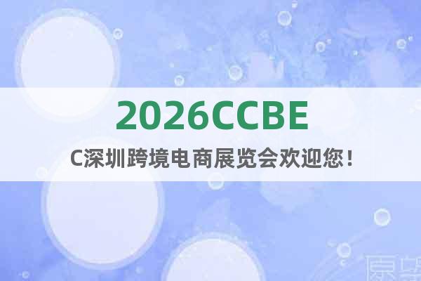 2026CCBEC深圳跨境電商展覽會(huì)歡迎您！