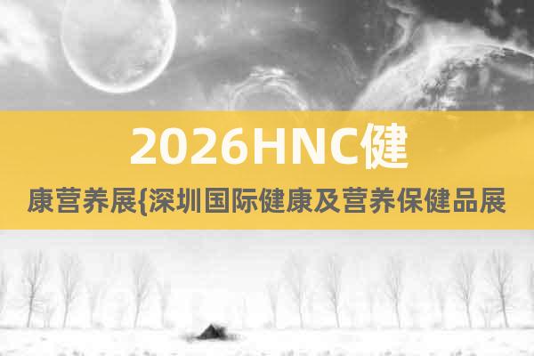 2026HNC健康營養(yǎng)展{深圳國際健康及營養(yǎng)保健品展}