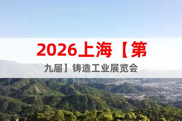2026上海【第九屆】鑄造工業(yè)展覽會(huì)