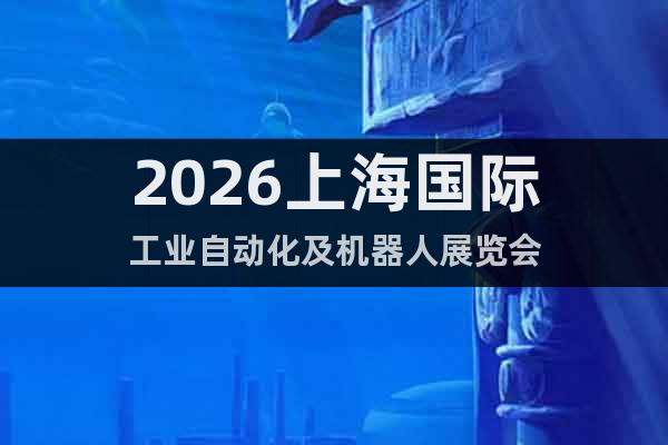 2026上海國際工業(yè)自動化及機器人展覽會