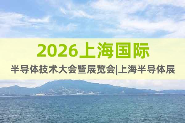 2026上海國際半導(dǎo)體技術(shù)大會暨展覽會|上海半導(dǎo)體展