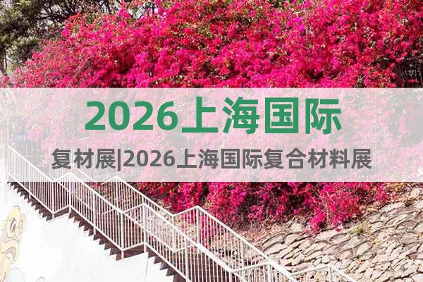 2026上海國際復(fù)材展|2026上海國際復(fù)合材料展