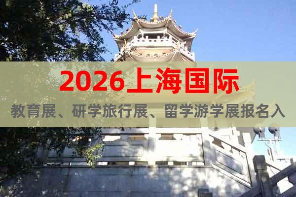 2026上海國際教育展、研學(xué)旅行展、留學(xué)游學(xué)展報(bào)名入口