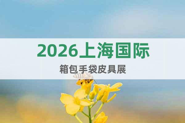 2026上海國(guó)際箱包手袋皮具展
