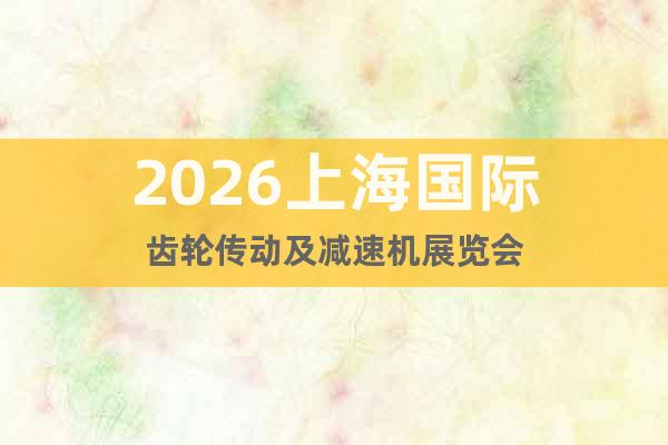 2026上海國際齒輪傳動及減速機(jī)展覽會