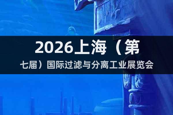 2026上海（第七屆）國際過濾與分離工業(yè)展覽會(huì)