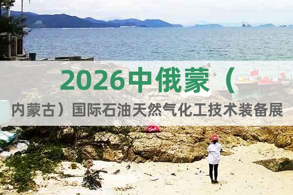 2026中俄蒙（內(nèi)蒙古）國(guó)際石油天然氣化工技術(shù)裝備展覽會(huì)