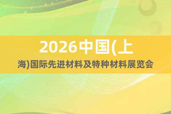 2026中國(上海)國際先進材料及特種材料展覽會