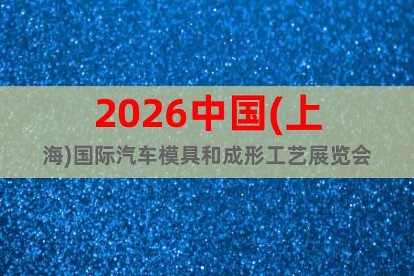 2026中國(上海)國際汽車模具和成形工藝展覽會(huì)