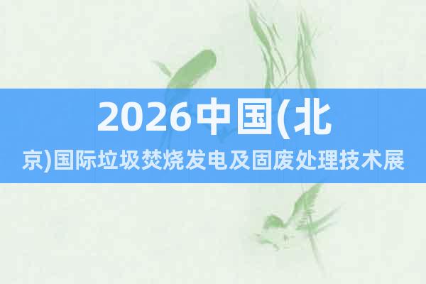 2026中國(北京)國際垃圾焚燒發(fā)電及固廢處理技術(shù)展覽會(huì)