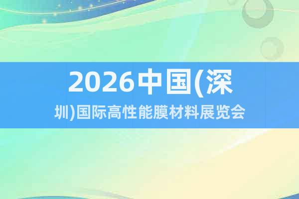 2026中國(guó)(深圳)國(guó)際高性能膜材料展覽會(huì)