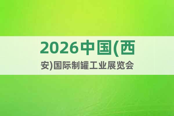 2026中國(西安)國際制罐工業(yè)展覽會