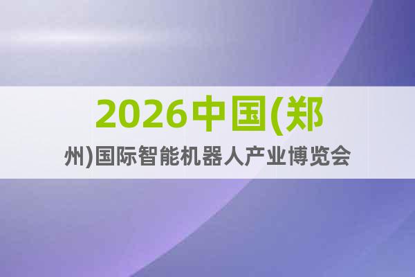 2026中國(鄭州)國際智能機(jī)器人產(chǎn)業(yè)博覽會(huì)