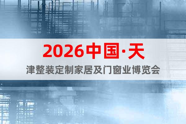 2026中國·天津整裝定制家居及門窗業(yè)博覽會