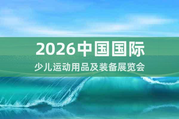 2026中國(guó)國(guó)際少兒運(yùn)動(dòng)用品及裝備展覽會(huì)